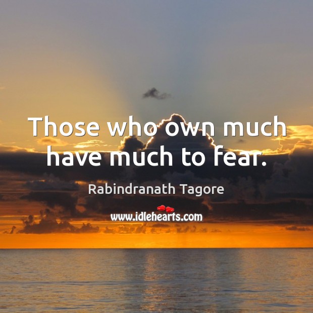 Those who own much have much to fear. Rabindranath Tagore Picture Quote