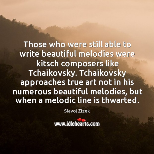 Those who were still able to write beautiful melodies were kitsch composers Slavoj Zizek Picture Quote