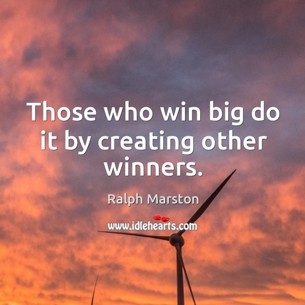 Those who win big do it by creating other winners. Ralph Marston Picture Quote