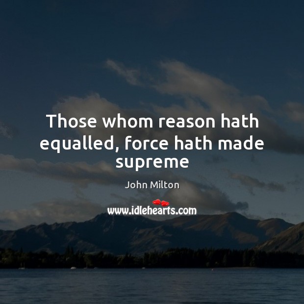 Those whom reason hath equalled, force hath made supreme John Milton Picture Quote