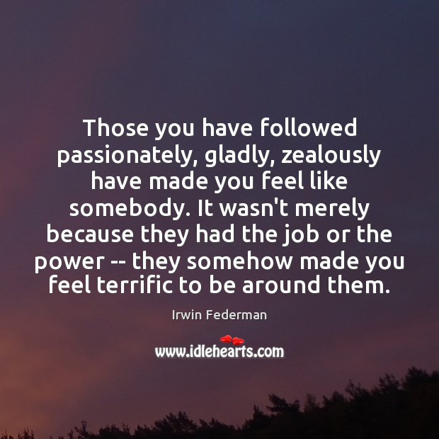 Those you have followed passionately, gladly, zealously have made you feel like Image