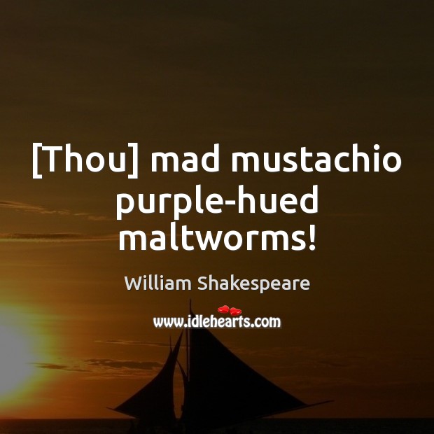 [Thou] mad mustachio purple-hued maltworms! Picture Quotes Image