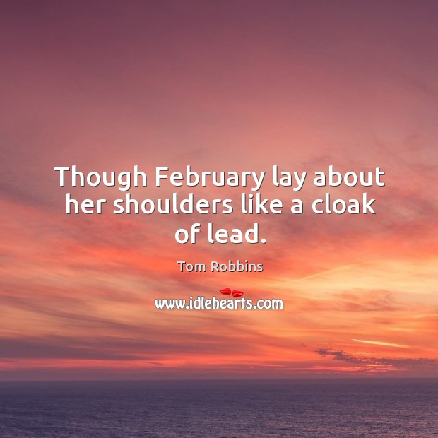 Though February lay about her shoulders like a cloak of lead. Tom Robbins Picture Quote