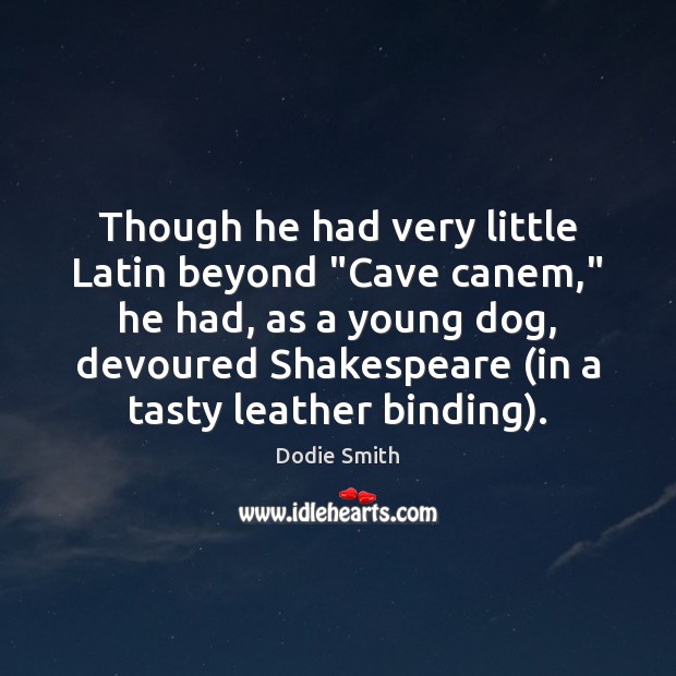 Though he had very little Latin beyond “Cave canem,” he had, as Dodie Smith Picture Quote