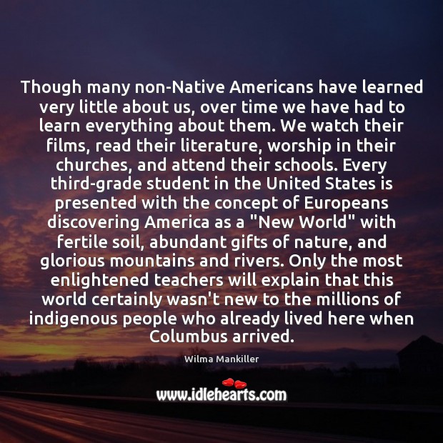 Though many non-Native Americans have learned very little about us, over time Nature Quotes Image