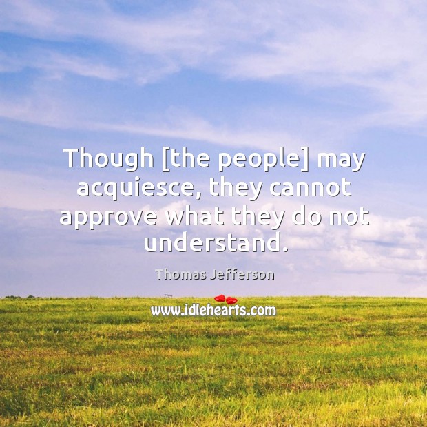 Though [the people] may acquiesce, they cannot approve what they do not understand. Image