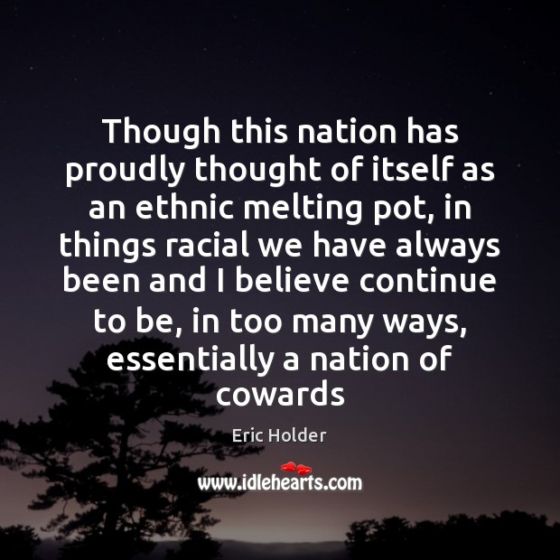 Though this nation has proudly thought of itself as an ethnic melting Eric Holder Picture Quote