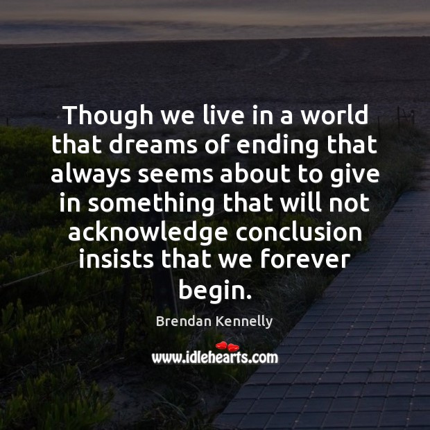 Though we live in a world that dreams of ending that always Brendan Kennelly Picture Quote