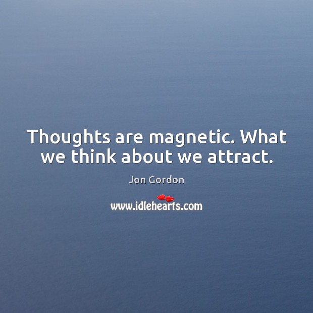 Thoughts magnetic. What we about we attract. IdleHearts