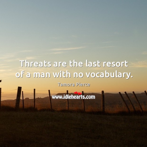 Threats are the last resort of a man with no vocabulary. Image