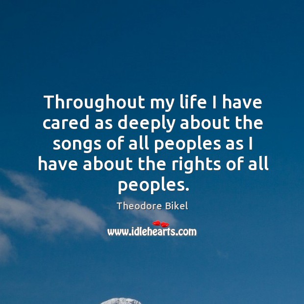 Throughout my life I have cared as deeply about the songs of all peoples as I have about the rights of all peoples. Theodore Bikel Picture Quote