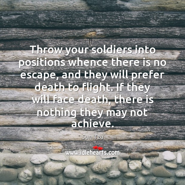 Throw your soldiers into positions whence there is no escape, and they Sun Tzu Picture Quote