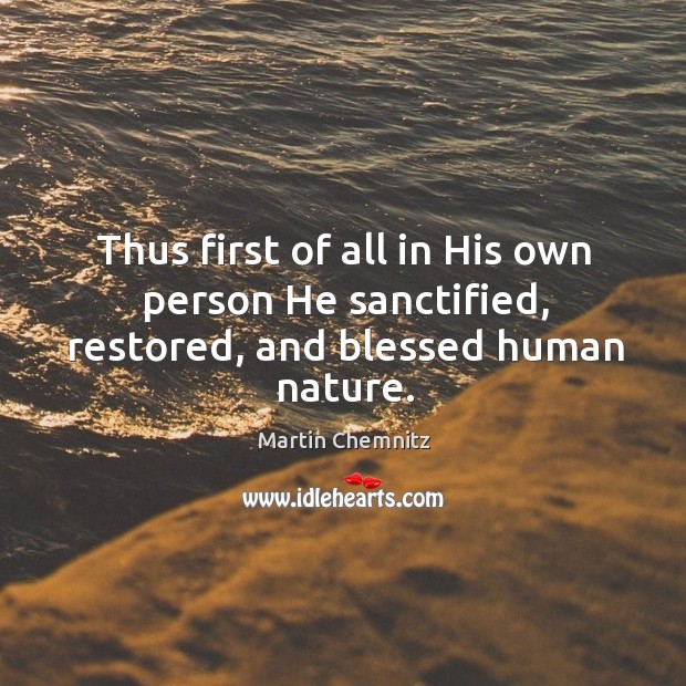 Thus first of all in his own person he sanctified, restored, and blessed human nature. Image