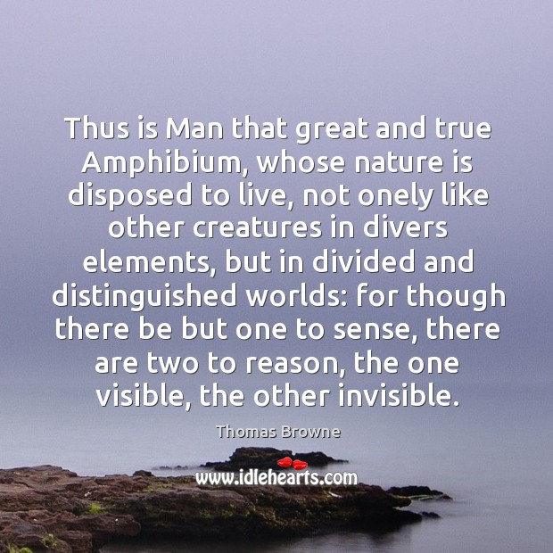 Thus is Man that great and true Amphibium, whose nature is disposed Nature Quotes Image