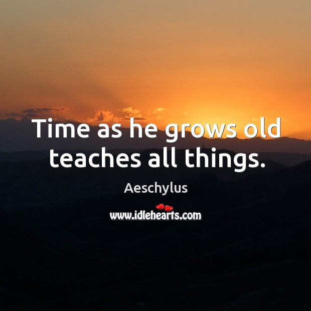 Time as he grows old teaches all things. Aeschylus Picture Quote