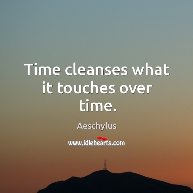 Time cleanses what it touches over time. Image