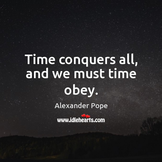 Time conquers all, and we must time obey. Alexander Pope Picture Quote