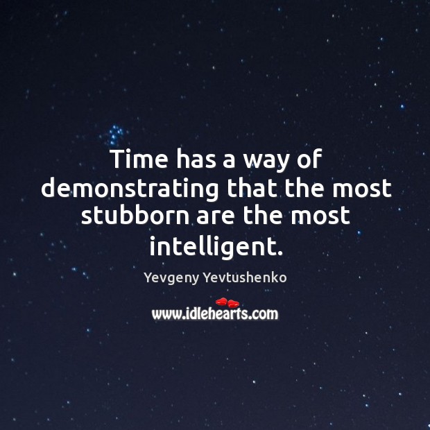 Time has a way of demonstrating that the most stubborn are the most intelligent. Image