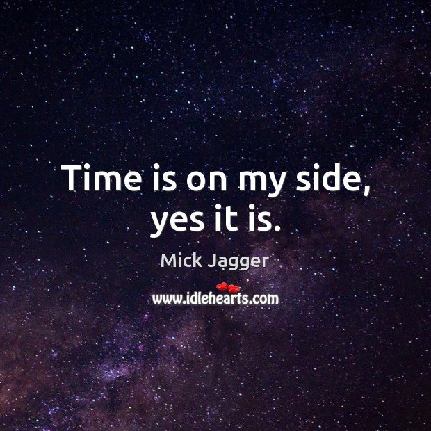 Time is on my side, yes it is. - IdleHearts