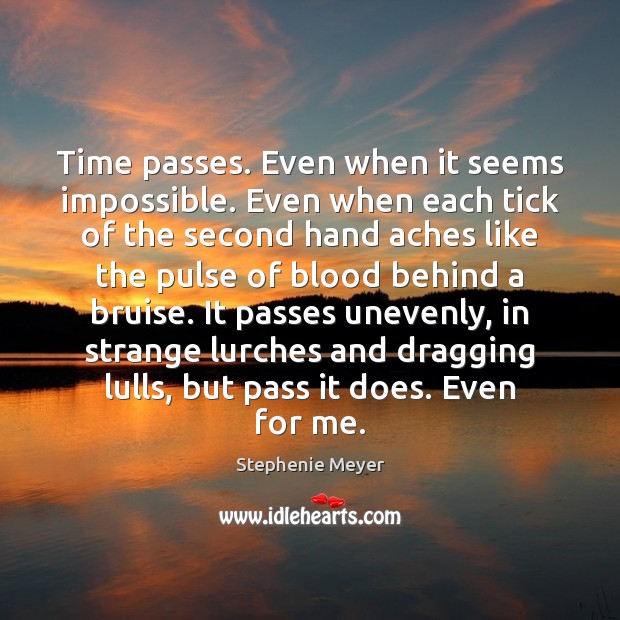 Time passes. Even when it seems impossible. Even when each tick of Stephenie Meyer Picture Quote