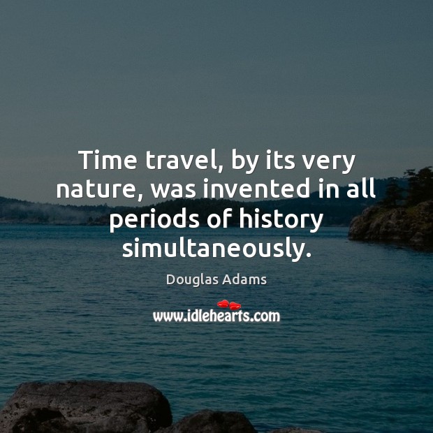 Time travel, by its very nature, was invented in all periods of history simultaneously. Nature Quotes Image