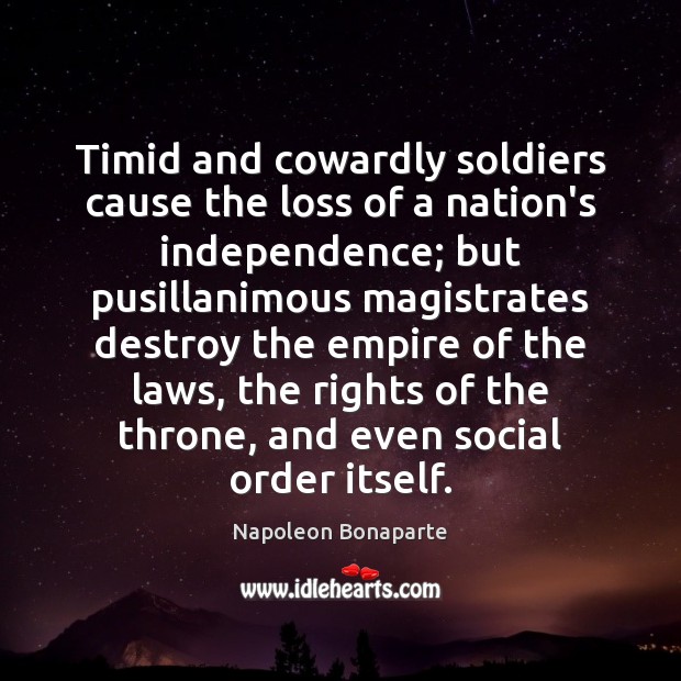 Timid and cowardly soldiers cause the loss of a nation’s independence; but Napoleon Bonaparte Picture Quote