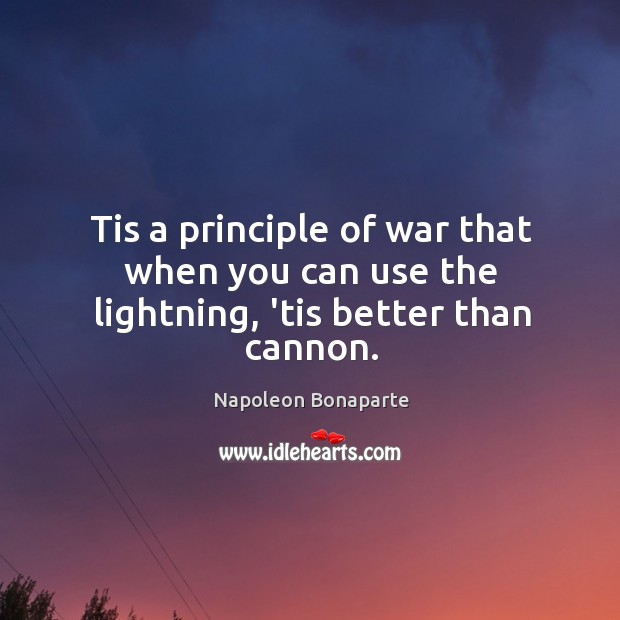 Tis a principle of war that when you can use the lightning, ’tis better than cannon. Napoleon Bonaparte Picture Quote