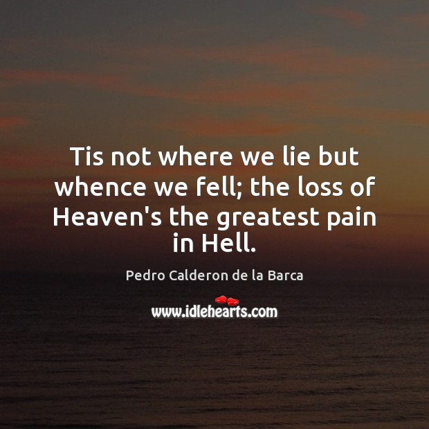 Tis not where we lie but whence we fell; the loss of Heaven’s the greatest pain in Hell. Lie Quotes Image