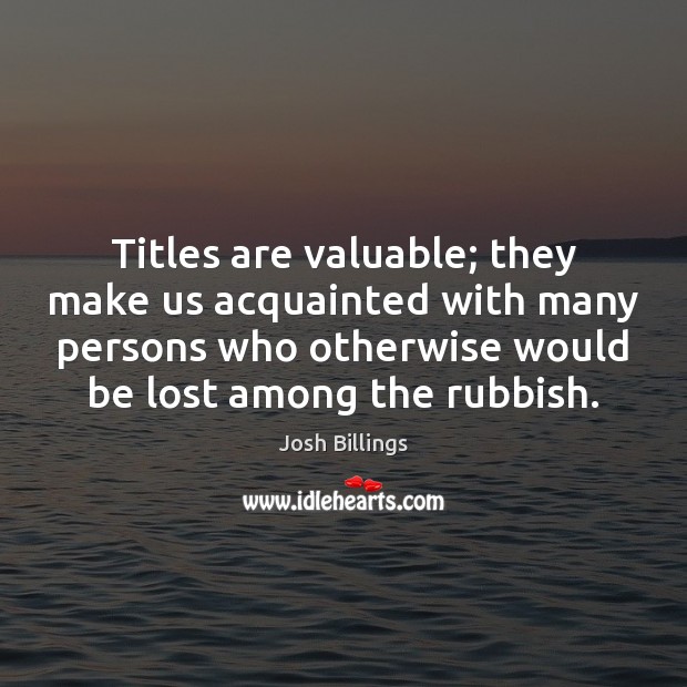 Titles are valuable; they make us acquainted with many persons who otherwise Josh Billings Picture Quote