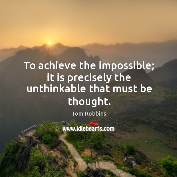 To achieve the impossible; it is precisely the unthinkable that must be thought. Tom Robbins Picture Quote