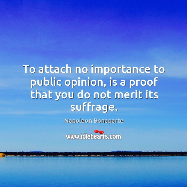 To attach no importance to public opinion, is a proof that you do not merit its suffrage. Napoleon Bonaparte Picture Quote