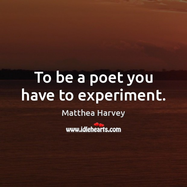 To be a poet you have to experiment. Image