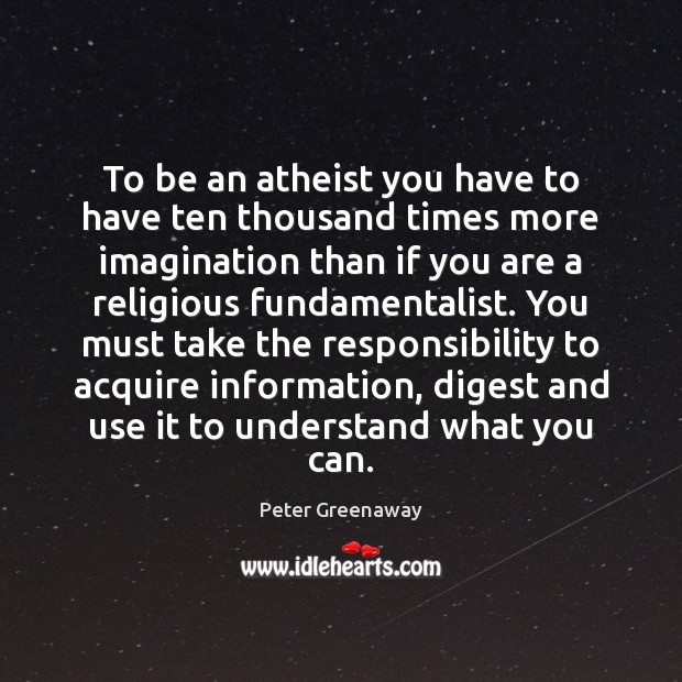 To be an atheist you have to have ten thousand times more Image