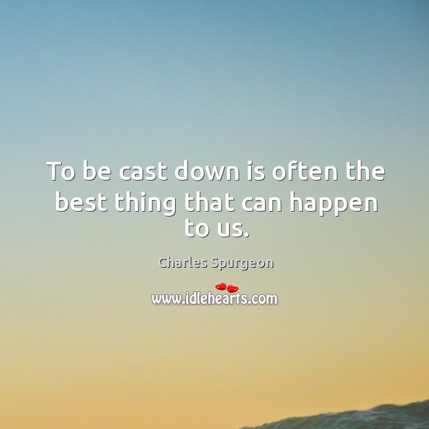 To be cast down is often the best thing that can happen to us. Charles Spurgeon Picture Quote