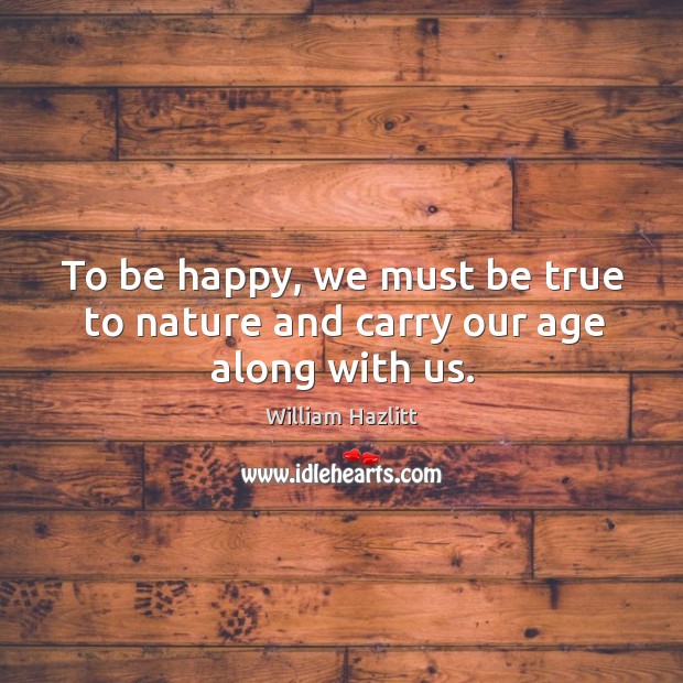 To be happy, we must be true to nature and carry our age along with us. Image