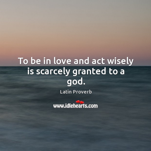 To be in love and act wisely is scarcely granted to a God. Image