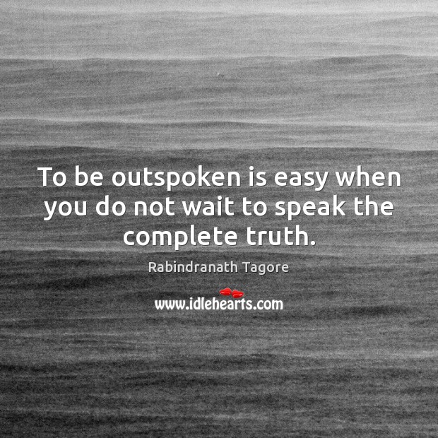 To be outspoken is easy when you do not wait to speak the complete truth. Rabindranath Tagore Picture Quote