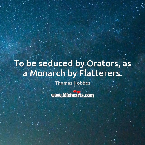 To be seduced by Orators, as a Monarch by Flatterers. Image