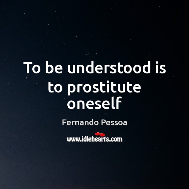 To be understood is to prostitute oneself Fernando Pessoa Picture Quote