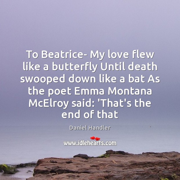 To Beatrice My love flew like a butterfly Until death swooped