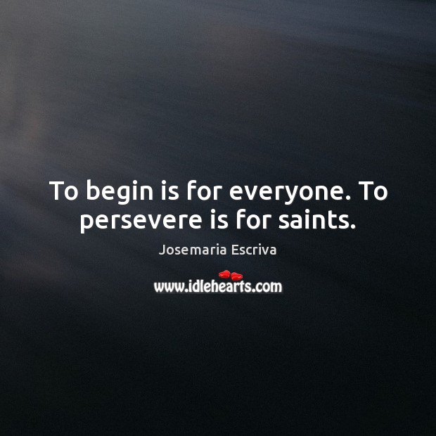 To begin is for everyone. To persevere is for saints. Josemaria Escriva Picture Quote