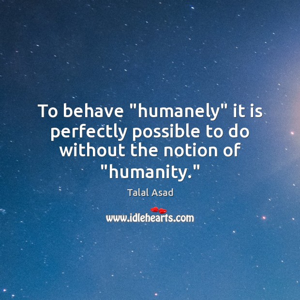 To behave “humanely” it is perfectly possible to do without the notion of “humanity.” Humanity Quotes Image