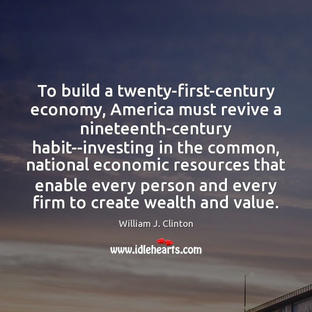 To build a twenty-first-century economy, America must revive a nineteenth-century habit–investing in Economy Quotes Image