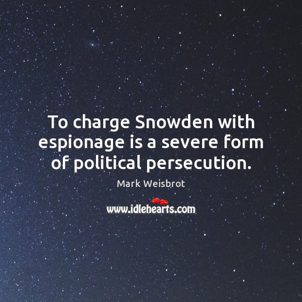 To charge Snowden with espionage is a severe form of political persecution. Image