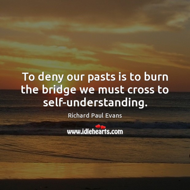 To deny our pasts is to burn the bridge we must cross to self-understanding. Understanding Quotes Image