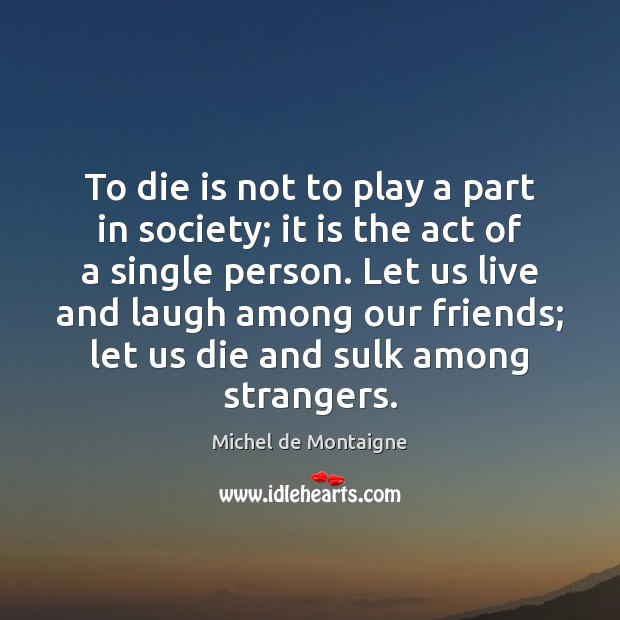 To die is not to play a part in society; it is Michel de Montaigne Picture Quote