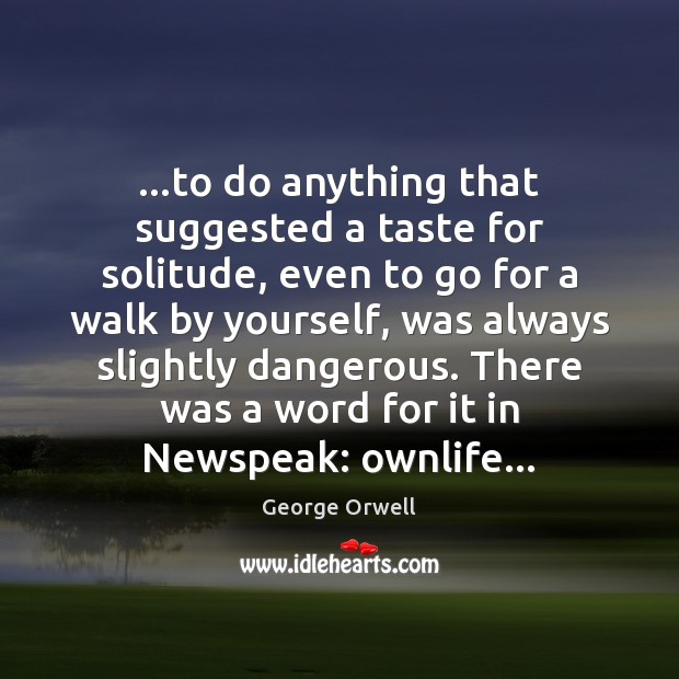 …to do anything that suggested a taste for solitude, even to go George Orwell Picture Quote