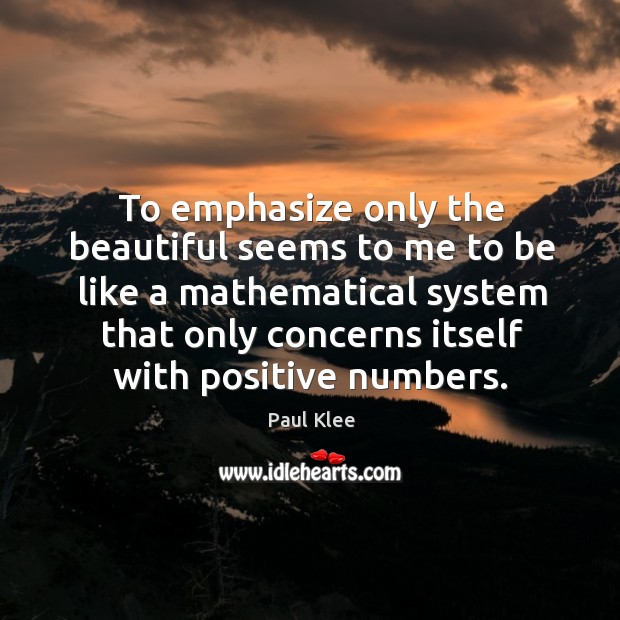 To emphasize only the beautiful seems to me to be like a mathematical system that only Image