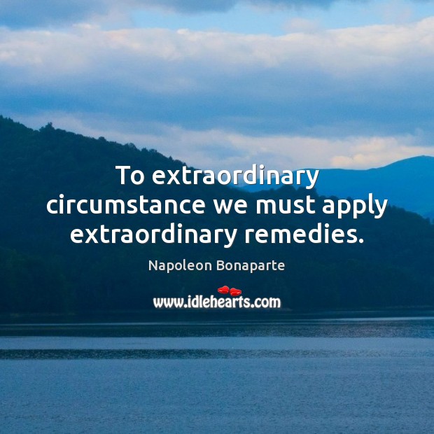 To extraordinary circumstance we must apply extraordinary remedies. Image