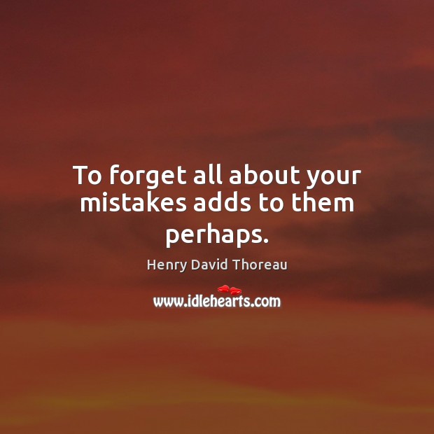 To forget all about your mistakes adds to them perhaps. Henry David Thoreau Picture Quote